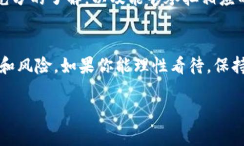 最近，区块链狗（Dogecoin）又掀起了一波热潮！如果你是这个领域的爱好者，或者只是想了解一下，那么恭喜你，今天的内容将为你带来最新、最热、最靠谱的消息。

区块链狗是什么？
说真的，狗狗币最早是作为一种恶搞币出现的，基于“柴犬”这种网络流行文化，它的形象被广泛用于社交媒体、表情包中。尽管起初只是一种玩笑，但随着时间的推移，狗狗币逐渐获得了社区的关注，成为了一种具有实际应用价值的数字货币。你知道吗？狗狗币不仅在交易所交易，甚至还被一些商家接受作为支付方式！

最新动态
现在，让我们聊聊最近的动态。狗狗币在市场上的表现一向波动比较大，最近有消息指出，随着特斯拉CEO埃隆·马斯克的持续宣传，狗狗币的价格再度上升。这位科技界的传奇人物经常在推特上发声，让狗狗币的关注度大幅提升。有些分析师认为，如果马斯克继续支持狗狗币，这种趋势可能还会持续，毕竟他的影响力不容小觑。

价格变动及市场反应
在过去的几周内，狗狗币的价格经历了一些显著的波动。比如，在某一天，它的价格一度上涨了约20%，这无疑让很多投资人觉得“赚到了”。可是，价格的波动也让不少投资者感到不安，毕竟高风险伴随着高回报，懂得这个道理的人都知道，买入的时候要谨慎。

社区支持与发展
与此同时，狗狗币的社区也在不断壮大。许多狗狗币爱好者积极参与讨论、分享信息，形成了一个强大的支持网络。这种“社区文化”的存在，让狗狗币与其他的数字货币形成了很大的区别，也增强了其在市场中的生命力。

未来展望
对于狗狗币的未来，投资者们往往持有不同的看法。有些人认为狗狗币的价值将在不久的将来进一步上升，毕竟，相较于其他币种，其“亲民”的定位和社区的强大支持无疑为它提供了良好的增长基础。不过，也有人对此持保留态度，认为泡沫风险依然存在。所以，在投资之前，建议大家多做功课，了解市场的动态，以便做出明智的决策。

如何参与狗狗币投资？
如果你想加入狗狗币的投资潮流，其实也并不复杂。首先，你需要在一个可靠的数字货币交易所开设账户。注册后，绑定你的银行卡或数字钱包，然后就可以开始购买狗狗币了。值得提醒的是，不同的交易所对于交易手续费和提款利率可能有所不同，所以在选择之前，可要多做比较。

风险警示
当然，尽管狗狗币拥有很多支持者，但任何投资都有风险。尤其是在数字货币市场，价格波动剧烈，这让不少人“心惊肉跳”。因此，在投资之前，确保你有充分的了解，以及能够承担相应的风险。此外，如果可能的话，建议你不要把所有的钱都投入到单一的币种中，分散投资可以帮助降低风险。

总结与建议
总的来说，狗狗币作为数字货币的一部分，其未来仍然充满了不确定性。无论你是想要长期投资，还是想要短期炒作，都要提前做好准备，了解市场动向和风险。如果你能理性看待，保持冷静，那么在这片数字海洋中，总能找到适合你的航线。

这就是区块链狗的最新消息。如果你对数字货币投资感兴趣，不妨加入社区，了解更多动态，或许在不久的将来，你也能在这个领域有所收获！