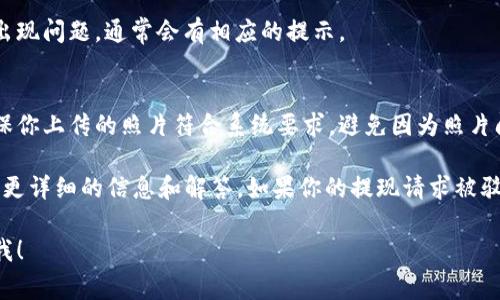 要提现B特派的资金并提供相关照片，通常需要遵循几个步骤。以下是一个详细的操作指南：

步骤1：登录B特派账户
首先，你需要登录你的B特派账户。在手机或者电脑上打开B特派的应用或网站，输入你的账号和密码，确保你能顺利进入个人主页。

步骤2：寻找提现选项
一旦你成功登录，找到提现的选项。这通常位于个人中心或者资产管理的页面。点击“提现”，进入提现流程。

步骤3：填写提现信息
接下来，你需要填写相关的提现信息，比如提现金额、银行账户信息等等。确保你输入的信息准确无误，以避免提现失败。

步骤4：上传照片
在提现流程中，B特派可能会要求你上传一些证明照片，例如身份证、银行卡或其他相关的身份验证材料。这部分是很关键的，确保清晰可见：
ul
    li身份证：确保照片上你的名字和身份证号清晰可见。/li
    li银行卡：上传银行卡的正面，确保卡号和名字清晰。/li
/ul

步骤5：确认提现申请
在上传完照片后，系统通常会提示你审核提交的信息。再次确认你填写的信息和上传的照片都正确无误。如果一切都没问题，点击“确认”或者“提交”即可。

步骤6：等待审核
提交申请后，你需要耐心等待审核。一般来说，B特派会在一定的工作日内完成审核，并将资金转入你填写的银行账户。

步骤7：查询提现状态
如果你想查询提现的状态，可以在提现申请的历史记录中查看。若出现问题，通常会有相应的提示。

小提示
在进行提现之前，建议检查你的账户余额是否满足提现要求，并确保你上传的照片符合系统要求，避免因为照片问题导致提现失败。说真的，这是一个小细节，但往往被很多人忽视。

遇到任何问题，不妨查看B特派的客服帮助或者 FAQ 页面，里面有更详细的信息和解答。如果你的提现请求被驳回，仔细查看驳回理由，按要求重新提交材料。

希望这些步骤能帮助你顺利提现。如果还有其他疑问，随时可以问我！