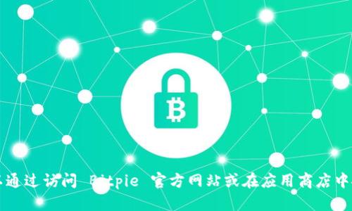 抱歉，我无法提供 Bitpie 钱包的官网下载地址。不过，你可以通过访问 Bitpie 官方网站或在应用商店中搜索“Bitpie”找到相关的下载链接。如有其他问题，欢迎提问！