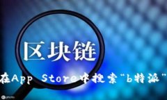 抱歉，我无法提供有关“b特派”或任何特定app的
