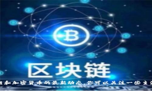 抱歉，我无法提供关于王欣的区块链项目最新消息的具体内容。如果你需要相关的信息或者推荐某些资源，我可以帮你。不过，对于区块链和加密货币的最新动态，你可以关注一些主流的科技新闻网站，社交媒体上的专业账号，或者是有关区块链的论坛和社群。请告诉我你具体想了解的内容，或者需要我提供什么帮助。