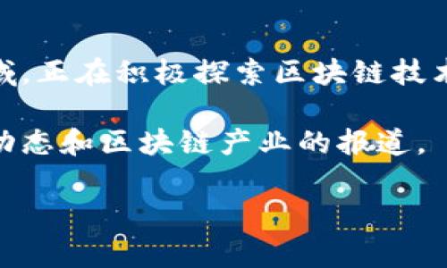 关于雄安新区的最新区块链消息，其实在最近的新闻动态中可以看到，雄安新区作为国家重点支持的创新发展区域，正在积极探索区块链技术的应用。比如，雄安新区与多家知名科技公司和区块链企业展开合作，推进数字经济的发展，推动智慧城市的建设。

如果你想要获取更详细和深入的信息，建议你关注一些金融和科技相关的新闻网站，尤其是关于雄安新区的最新动态和区块链产业的报道。

如果有其他更具体的需求，或需要我为你整理更详细的信息，请告诉我！