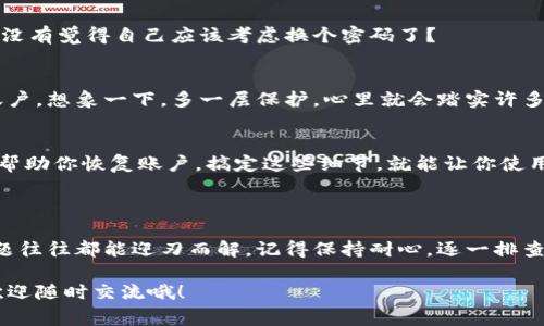 特派钱包身份验证错误通常涉及用户在使用该钱包进行交易或登录时遇到的身份确认问题。以下是一些可能的原因及解决方案，帮助用户成功通过身份验证：

### 原因分析

1. 输入信息错误
最常见的原因可能是用户输入的账号或密码错误。比如，你在登录的时候，不小心多加了一个空格，或者忘记了注册时使用的邮箱地址。说真的，这种小失误可是很常见的哦！

2. 账户未激活
如果你刚刚注册了特派钱包，有可能账号并没有被激活。一般来说，你会收到一封激活邮件，里面有一个链接，点击后就可以激活账户。如果没找到这封邮件，建议去找找垃圾邮件箱。

3. 账户被锁定
为了保护用户的财产安全，特派钱包会在多次输入错误的密码后锁定账户。这个措施虽然有点麻烦，但也是为了确保你的账户安全。根据钱包的具体规定，可能需要等待一段时间，或者通过联系客服解锁。

4. 网络问题
有时候，网络不稳定也会导致身份验证失败。你可以多尝试几次，或者换一个网络环境。比如，切换到另外一个Wi-Fi，或者试试移动数据。

5. 钱包软件问题
钱包的应用版本如果过旧，或者存在bug，也可能会影响身份验证的成功率。建议你定期检查更新，确保你的钱包软件是最新版本。如果你碰到这种情况，不妨去官网下载最新的安装包。

### 解决方案

1. 重置密码
如果你确认输入信息无误，但仍然无法通过身份验证，不妨试试重置密码。通常情况下，特派钱包会提供“忘记密码”选项，按照提示操作就可以了。说真的，密码这个东西，设得太复杂也麻烦，简简单单就好。

2. 检查邮箱
如果你刚注册，那就确认一下是不是收到了激活邮件。如果没有，横扫一下你的邮箱，包括垃圾邮件和推广邮件。总之，先找出那封邮件再说！

3. 联系客服
如果你尝试了以上方法仍然无法解决问题，可以主动联系特派钱包的客服。他们会根据你的情况，提供更加专业的支持和帮助。别害羞，直接问就好！

4. 切换设备或网络
还有一个小技巧就是，可以尝试用不同的设备登录，比如换个手机或者电脑。如果问题依然存在，试试换一个Wi-Fi，或者用手机数据上网，也许就能解决。

### 预防措施

1. 定期更新密码
安全第一，定期更换密码是非常必要的。确保你的密码包含数字、字母及特殊字符，增加安全性。听到这里，有没有觉得自己应该考虑换个密码了？

2. 启用双重认证
很多钱包支持双重认证功能，建议你一定要打开！这样，即使有人知道你的密码，他们也无法轻易登录你的账户。想象一下，多一层保护，心里就会踏实许多。

3. 备份恢复信息
如果你的钱包提供备份恢复的信息，记得将其妥善保存。如果真的遇到无法登录的情况，这些备份信息可以帮助你恢复账户。搞定这些细节，就能让你使用特派钱包更加顺畅了。

### 结语

特派钱包身份验证错误虽然小问题，但一旦遇到，真的会让人着急。不过，掌握这些常见原因及解决办法，问题往往都能迎刃而解。记得保持耐心，逐一排查，相信很快就能顺利使用你的钱包，进行各种交易。如果实在解决不了，就及时联系官方客服，让他们来帮你。

了解这些小知识后，下次再遇到问题时，也许你就能淡定应对了。钱包使用上还有什么其他不明白的地方，欢迎随时交流哦！