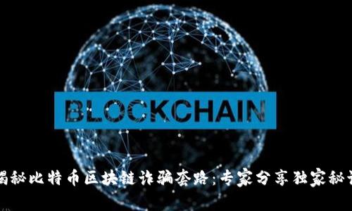 揭秘比特币区块链诈骗套路：专家分享独家秘诀