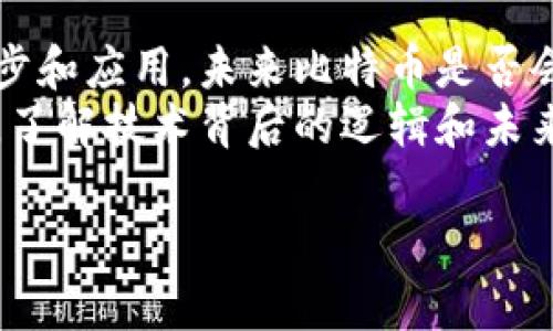 比特币与区块链的关系极为紧密，实际上比特币是建立在区块链技术之上的。然而，关于比特币“回归”区块链的说法可能涉及到不同的解释和讨论。以下是对比特币与区块链的关系、当前市场状况以及未来发展趋势的详细分析。

比特币与区块链：不可分割的关系
比特币是由一个或多个化名为中本聪的人在2008年提出的，并在2009年首次实施。比特币的技术基础是区块链，这是一种去中心化、公开透明的分布式账本技术。区块链的每一个区块都包含了一组交易信息，并通过加密算法相连，形成一个链条。
由于这种去中心化的特性，比特币可以免受政府和金融机构的直接控制，这也是它吸引越来越多用户的原因之一。每一笔比特币的交易都是在区块链上记录的，确保了交易的透明性和可追溯性。

比特币当前的市场状况
2023年，比特币的市场表现出现了一些波动。从2021年的历史高点到如今的价格调整，投资者情绪受到多种因素的影响，包括经济政策、市场需求变化以及全球对数字货币的接受程度。经历了一段沉寂期后，比特币的关注度似乎又开始回升。
有许多人认为，比特币的回归不仅仅是指它的价格回升，更重要的是人们对其技术背后的区块链的理解与认可。比特币的存在促进了区块链技术的发展，而区块链技术的发展也反过来推动了比特币的应用。

比特币在区块链技术中的演变
随着时间的推移，比特币不仅仅是支付工具，它的区块链网络也被应用于各种场景，从智能合约到去中心化金融（DeFi），比特币和其他区块链平台的结合越来越紧密。
例如，一些技术团队开始在比特币的区块链基础上构建其他应用，尽管比特币本身的智能合约功能有限，但这并不妨碍开发者创造独特的解决方案来满足市场需求。这种创新不仅增强了比特币的生态系统，也为后来者提供了学习和发展的机会。

比特币的未来：技术与认可
谈到比特币是否会“回归”区块链，很大程度上取决于人们对区块链技术的认识和接受度。越来越多的机构和企业开始接受比特币，并将其纳入支付平台、资产配置、甚至是投资组合，这无疑是对比特币及其背后技术的认可。
同时，区块链技术的不断演进也促使比特币的应用场景不断扩展。从NFT到跨链交易，区块链的潜力被逐步开发，推动整个行业的发展。因此，比特币与区块链的关系不会是简单的“回归”，而是相互促进、共同发展的动态过程。

投资者的心理与市场动向
很多投资者可能会问，当前是否是进入比特币市场的好时机？说实话，市场的变幻莫测，让人很难预测。不过可以确定的是，长期来看，比特币所代表的金融理念和其背后的区块链技术，依然会吸引越来越多的人关注。投资不仅仅是寻找短期利润的机会，更是对一项新兴技术的信仰与支持。
再者，重要的是构建个人投资策略时，要根据自己的风险承受能力进行合理配置。比特币虽然有其波动性，但在多元化投资策略下，它或许能够扮演资产配置中的一部分角色。

结论
综上所述，比特币与区块链之间的关系是密不可分的。它们之间的相互作用，不仅成就了比特币的诞生，也推动了区块链技术的进步和应用。未来比特币是否会“回归”区块链，关键在于技术的进步、市场的接受度以及社会对区块链的理解。
无论是作为投资工具，还是作为技术创新的兴起，比特币与区块链的结合都值得我们持续关注。毕竟，在这个快速发展的数字时代，了解技术背后的逻辑和未来趋势，才是我们做出明智决策的基础。

以上只是对主题的思考与分析，深入理解比特币及区块链需保持持续关注与学习。