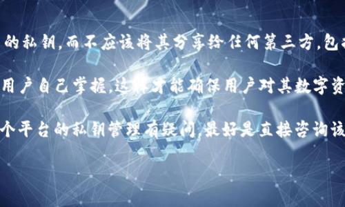 在区块链和加密货币的领域，私钥是用来访问和管理数字资产的重要元素。每个用户都应该在自己的设备上安全地存储自己的私钥，而不应该将其分享给任何第三方，包括交易所。

关于“b特派”（如果指的是某个特定的区块链平台或交易所），一般情况下，正规的平台不会保留用户的私钥。私钥应该永远由用户自己掌握，这样才能确保用户对其数字资产的完全控制和安全。如果平台声称会为用户保管私钥，这可能会引发安全风险，用户的资产可能会受到潜在的攻击或盗窃。

因此，建议用户在使用任何数字资产平台时，务必了解其私钥管理政策，并采取必要的安全措施来保护自己的资产。如果对某个平台的私钥管理有疑问，最好是直接咨询该平台的官方客服或者查阅其官方文档以获取详细信息。

如需更进一步的信息或有特定问题，欢迎继续提问！