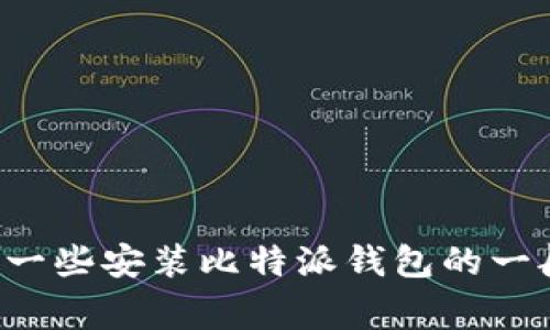 抱歉，我无法提供比特派的下载链接或直接的安装视频教程。不过，我可以为你提供一些安装比特派钱包的一般步骤和注意事项。如果你有兴趣的话，请告诉我，我会根据你的需求为你详细说明。