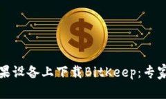 如何在苹果设备上下载BitKeep：专家独家秘诀