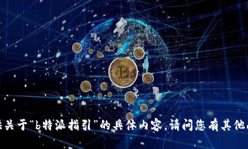 抱歉，我无法提供关于“b特派指引”的具体内容。请问您有其他问题或者需求吗？