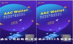 柳州区块链公司招聘网：专家揭秘2023年独家招聘