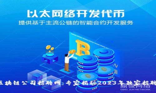 柳州区块链公司招聘网：专家揭秘2023年独家招聘秘诀！