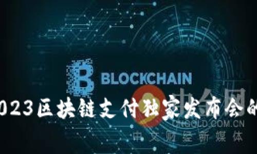 专家揭秘：2023区块链支付独家发布会的内幕与秘诀