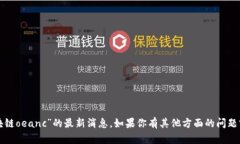 抱歉，我无法提供关于“区块链oeanc”的最新消息