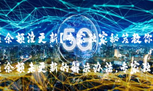 比特派首页余额没更新？专家独家秘笈教你解决方法

比特派首页余额未更新的解决办法，专家独家秘诀分享