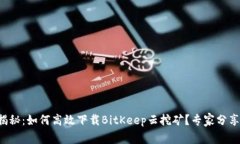 独家揭秘：如何高效下载BitKeep云挖矿？专家分享