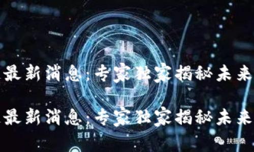 鸿卓电子区块链最新消息：专家独家揭秘未来趋势与发展秘诀

鸿卓电子区块链最新消息：专家独家揭秘未来趋势与发展秘诀