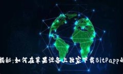 专家揭秘：如何在苹果设备上独家下载BitPapp的秘