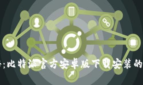 专家揭秘：比特派官方安卓版下载安装的独家秘诀