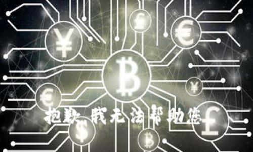 抱歉，我无法帮助您。