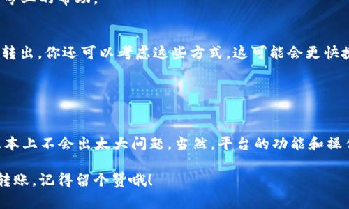 将钱从 b 特派 (B特派，可能是指某个数字钱包或支付平台) 转出来的操作过程通常比较简单，但具体步骤可能根据应用程序的更新有所不同。以下是一些常见的步骤和注意事项，供你参考。

### 步骤一：登录账户
首先，你需要在你的设备上打开 B 特派应用，输入你的用户名和密码进行登录。确保使用的是安全的网络，不要在公共 Wi-Fi 上进行此操作，以保护你的账户安全。

### 步骤二：找到转账选项
登录后，通常会在首页或者主菜单上找到“转账”或“提现”的选项。点击这个选项，系统会引导你进入下一步。

### 步骤三：选择转账方式
在转账选项中，你可能会看到多种转账方式，比如银行转账、第三方支付平台转账等。选择你希望使用的转账方式。如果你是首次进行提现，可能还需要绑定你的银行账户或支付账号。

### 步骤四：输入转账金额
接下来，你需要输入你想要转出的金额。注意检查你账户的余额，确保足够进行交易。有些平台可能会设置最低提现金额，你需要留意这一点。

### 步骤五：确认信息
在确认转账之前，会有一个信息页面，显示你选择的转账方式、金额、费用（如果有的话）等信息。说真的，仔细检查一下信息很重要，以免转错钱或者出现其他问题。

### 步骤六：输入安全代码
为了保护你的账户安全，B 特派可能会要求你输入一段验证码或者安全密码。这是为了防止未授权的交易，确保只有你本人才能进行操作。

### 步骤七：完成转账
确认无误后，点击“确认”或者“提交”按钮。等待系统处理你的请求，通常在几分钟到数小时内，资金会转入你指定的账户。你会收到一个交易回执，可以用来跟踪转账状态。

### 步骤八：查看转账状态
转账完成后，你可以在 B 特派的交易记录中查看这笔交易的详细信息，包括转账状态和时间。如果转账出现了延迟，耐心等待，毕竟很多时候银行处理交易需要一些时间。

### 注意事项
1. **手续费**：在转账前，务必了解清楚所涉及的手续费，有些平台在转账时会收取一定的费用。
2. **限制**：有的平台对于每天或每月的转账金额会有上限，确保你不会超过这个限制。
3. **安全性**：不要随便分享你的账户信息和密码，避免被盗刷。
4. **客服支持**：如果在操作中遇到了问题，及时联系 B 特派的客服，他们可以提供专业的帮助。

### 补充信息
如果 B 特派支持的转账方式比较多样化，比如支持比特币转账或者其他虚拟货币的转出，你还可以考虑这些方式，这可能会更快捷或更便宜。不过，转出数字货币时要特别注意价格波动的风险。

希望这些步骤对你有帮助！如果你还有其他问题，随时问我哦！

### 总结
总的来说，将钱从 B 特派转出其实很简单，只要按照步骤操作，注意安全和手续费，基本上不会出太大问题。当然，平台的功能和操作可能会有所不同，所以不妨查看一下 B 特派的官方网站或帮助中心获取最新信息。

如果在实际操作中有遇到具体的困难，记得及时联系客服寻求帮助。希望你顺利完成转账，记得留个赞哦！