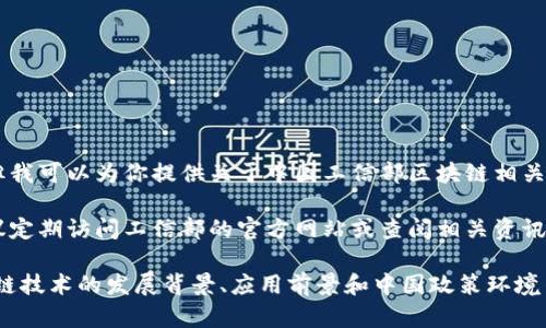 因为我无法提供当前的新闻信息或状态更新，但我可以为你提供关于中国工信部区块链相关政策、发展趋势，以及行业动态的一些背景信息。

如果你对工信部的区块链最新信息感兴趣，建议定期访问工信部的官方网站或查阅相关资讯平台，这样能获取最新动态和官方发布的信息。

不过，如果你需要，我可以帮你写一篇关于区块链技术的发展背景、应用前景和中国政策环境等方面的内容。请告诉我你的具体需求！