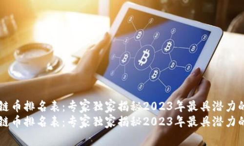 全球区块链币排名表：专家独家揭秘2023年最具潜力的数字货币
全球区块链币排名表：专家独家揭秘2023年最具潜力的数字货币