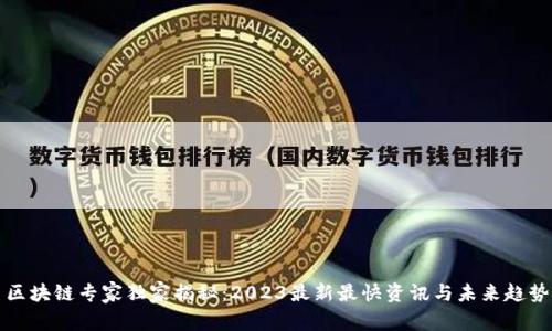 区块链专家独家揭秘：2023最新最快资讯与未来趋势