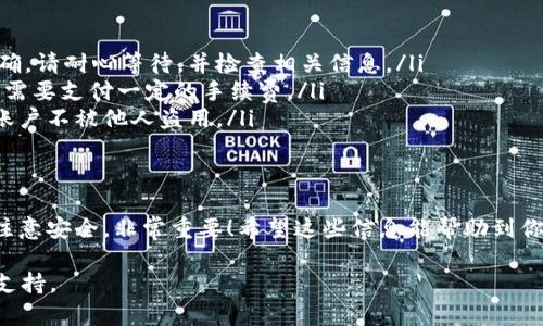 要了解b特派（B-Token）在哪里充值，我们可以从几个渠道进行探讨。以下是一些常见的充值方式和平台信息。

1. 充值平台选择
首先，b特派通常会与一些主流的数字货币交易所合作，这里可以充值和交易。常见的平台包括Binance（币安）、Huobi（火币）、OKEx等。在这些平台上，你可以使用法币（如人民币、美元等）购买b特派，也可以用其他数字货币直接兑换。

2. 充值步骤
充值的步骤通常比较简单。你可以按照以下步骤进行：
ol
li注册并验证你的交易账户。大部分交易所需要用户进行身份验证，以确保交易安全。/li
li选择充值方式。你可以选择通过银行转账、信用卡支付、或者使用其他数字货币进行充值。/li
li输入充值金额，确认交易。/li
li交易确认之后，等待资金到账。这一步通常需要一定的时间。/li
/ol

3. 使用钱包进行充值
如果你已经拥有b特派，可以通过加密钱包进行充值。通常，你可以通过手机应用或桌面客户端进行操作。将b特派转账到指定的地址，通常就在钱包中生成一个地址给你使用。

4. 注意事项
在充值的过程中，有几个需要注意的地方：
ul
li确认地址：在进行转账操作时，一定要确保你的充值地址正确无误。这是确保你的资金安全的关键一步。/li
li手续费：不同的交易平台会收取不同的手续费，在充值前一定要了解清楚这方面的信息。/li
li安全性：切勿在不明的平台上进行充值。选择信誉较好的交易所，切勿相信所谓的“快速提现”或“高回报”计划，以免上当受骗。/li
/ul

5. 常见问题解答
最后，很多用户在充值时会遇到一些常见问题。这里就简单回答一下：
ul
listrong为什么我的充值没有到账？/strong这可能是因为网络繁忙或者你的转账信息不正确，请耐心等待，并检查相关信息。/li
listrong可以用人民币直接买b特派吗？/strong是的，大部分平台支持法币直接交易，但可能需要支付一定的手续费。/li
listrong我该如何保证我的账户安全？/strong经常更改密码，开启双重身份验证，确保你的账户不被他人盗用。/li
/ul

总结
充值b特派并不复杂，只要选择一个合适的平台，按照流程进行即可。但在操作过程中一定要注意安全，非常重要！希望这些信息能帮助到你，如果还有其他问题，欢迎随时提问！

如需了解更详细或最新的充值方式，请访问你所选择的平台的官方网站，获取官方的指导和支持。