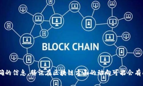 关于“腾讯区块链”的最新消息，建议您查看腾讯官方发布的公告或者相关财经新闻网站，以获取最准确的信息。腾讯在区块链方面的动向可能会有所变化，包括新的项目合作、技术发展或者行业政策调整等。这样可以确保您得到最新的和权威的信息。