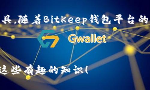 BitKeep 钱包平台币是什么？独家专家揭秘！

BitKeep, 钱包平台币, 加密货币/guanjianci

随着区块链和加密货币的飞速发展，越来越多的人开始关注各种数字资产的投资机会。其中，BitKeep钱包的推出，无疑是引起了很多人的关注。那么，BitKeep钱包平台币到底是什么呢？今天，我们就来深入探讨一下这个问题，了解其背后的机制、功能以及对用户的潜在价值。

什么是BitKeep钱包？
首先我们得先了解，BitKeep钱包是什么。BitKeep是一款支持多链的钱包，可以存储包括比特币（BTC）、以太坊（ETH）、币安币（BNB）等多种主流加密货币。其最大特点是支持去中心化的交易功能，用户可以通过平台直接进行交易，而无需将资产从钱包转移到交易所。

BitKeep钱包的优势
在众多数字钱包中，BitKeep凭借其用户友好的界面和多功能的支持，赢得了不少用户的青睐。首先，BitKeep支持多种主流链，避免了用户因接入不同平台而需要下载多个钱包的麻烦。此外，其用户体验也相对出色，简化了许多复杂的操作流程。

那么，平台币是什么？
接下来，我们来谈谈“平台币”。所谓平台币，顾名思义，就是为了某一特定平台而发行的数字货币。它通常可以用于平台内的各种消费，例如交易手续费、抵扣费用、参与平台活动等。比特币（BTC）和以太坊（ETH）是通用型货币，而每个平台的代币又各有不同的特性和使用场景。

BitKeep平台币的功能与用途
BitKeep的平台币，即BitKeep Token（BKBP），是该平台的一种原生代币。它的存在意义不仅在于交易本身，还包括了多种丰富的功能。简单来讲，BKBP代币可以在平台上用来支付交易手续费、参与投票、获取平台的各种增值服务等。

如何获取BitKeep平台币？
想要获取BitKeep平台币有几种途径。首先，用户可以通过在平台上进行交易，获得的收益以BKBP的形式进行发放。其次，参与社区活动或推荐新用户也可以积累平台币。此外，有时BitKeep也会推出一些特定的活动，用户通过完成任务也能领取到BKBP。这些都是获取平台币的不错方式，您可以根据自己情况选择合适的方式。

BitKeep平台币的价值
说到底，任何一种代币的价值都来自于用户的需求。随着越来越多的人开始使用BitKeep钱包以及其平台币，BKBP的市场价值自然会随之上涨。此外，BitKeep平台还会通过多种方式提升BKBP的流通和应用范围，增强其在市场中的认可度。而这一切，都离不开用户的积极参与。

BitKeep平台的安全性
在谈论加密货币时，安全性是一个不可忽视的话题。那么，BitKeep在这方面表现如何呢？BitKeep钱包在安全性方面采取了多重保护措施，包括多签名技术、冷钱包存储等，确保用户的资产安全。同时，平台也定期进行安全审计，以最大程度上降低风险。

总结
总的来说，BitKeep钱包平台币（BKBP）是一种具有多重功能的代币，不仅可以用作交易手续费、参与社区投票，更是提升用户体验和参与度的重要工具。随着BitKeep钱包平台的发展，BKBP的价值也有望随着用户基数的扩展而逐步增加。当然，投资加密货币有风险，大家在尝试前一定要做好充分的研究和风险评估。

希望这篇文章能帮助你更好了解BitKeep钱包平台币！如果有任何问题，随时欢迎留言讨论哦！说真的，知识的分享是非常重要的，我们一起加油！ 

如果你对加密货币、区块链、或者其他相关话题感兴趣，也可以关注我们，未来我们将会发布更多独家内容。记得点赞和分享，让更多的朋友也能了解这些有趣的知识！