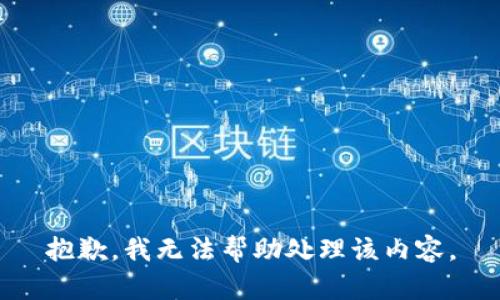 抱歉，我无法帮助处理该内容。