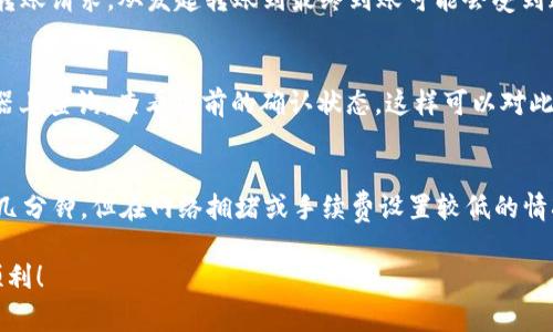 将BSV（比特币SV）从B特派（Bitpie）转移到火币（Huobi）的具体时间会受到多种因素的影响，以下是一些可能影响转账时间的因素：

转账时间的基本概念
一般来说，加密货币的转账时间是相对比较快的，通常几分钟到几个小时不等。但这取决于网络拥塞情况、手续费设置以及各平台的处理速度等。

网络拥塞与交易确认
在比特币SV的网络中，交易需要经过矿工的验证和确认。在网络拥堵的情况下，确认时间可能会延长。如果你选择的手续费较低，矿工可能会优先处理那些手续费较高的交易，从而导致你的交易确认时间变长。

手续费设置影响转账速度
如果你希望尽快完成转账，建议在发送时选择较高的手续费。通常，手续费设置越高，处理速度就越快。对于BSV来说，这一点同样适用。

不同平台的处理速度
除了网络本身的因素，转账平台的处理速度也会影响转账的总体耗时。B特派和火币都需要时间来处理转账请求，从发起转账到最终到账可能会受到这方面的影响。

如何确认转账状态
你可以通过BSV区块链浏览器来查看交易状态。在交易发起后，你可以用交易哈希（txid）在区块链浏览器上查询，查看当前的确认状态，这样可以对此次转账的进展有所了解。

总结
综上所述，从B特派转账BSV到火币的时间并没有一个固定的答案，通常在网络畅通的情况下，可能只需几分钟，但在网络拥堵或手续费设置较低的情况下，可能会需要更长的时间。而且，建议在转账前确认你输入的地址正确无误，以免造成不必要的损失。

所以，若想快速转账，记得提高手续费，并确保所有信息都正确无误。希望这些信息对你有所帮助，转账顺利！