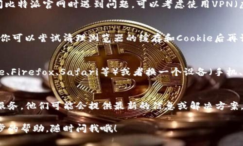 如果你发现比特派官网打不开了，可以尝试以下几种方法来排查和解决问题：

网络连接问题
首先，检查你的网络连接是否正常。可以尝试使用其他设备连接网络，或者重启你的路由器。确认网络没有问题之后，再尝试访问比特派官网。

网站维护或故障
有时候，官网可能因维护或意外故障而暂时无法访问。你可以通过社交媒体平台或一些加密货币相关的社区（如微信群、Telegram等）来查看是否其他用户也遇到了同样的问题。

使用VPN工具
在某些地区，由于政策原因，某些网站可能会被屏蔽。如果你在访问比特派官网时遇到问题，可以考虑使用VPN（虚拟私人网络）工具，这样可以绕过地域限制。

缓存和Cookie清理
有时候，浏览器缓存或Cookie可能会导致无法正常访问某些网站。你可以尝试清理浏览器的缓存和Cookie后再访问官网。

使用不同的浏览器或设备
如果你使用的浏览器存在问题，可以尝试换一个浏览器（如Chrome、Firefox、Safari等）或者换一个设备（手机、平板或电脑）来访问比特派官网。

联系客户支持
如果以上方法都没能解决问题，可以考虑直接联系比特派的客户服务。他们可能会提供最新的信息或解决方案，让你能够顺利访问官网。

希望这些建议能帮助你解决问题！如果你有其他疑问或需要进一步的帮助，随时问我哦！