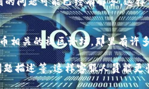 要联系客服人员，您可以通过以下几种方式联系比特派的支持团队：

### 1. 应用内联系客服
比特派应用内通常会提供直接联系客服的功能。您可以打开比特派APP，进入设置或帮助中心，寻找“联系客服”或“在线支持”的选项，并按照提示进行操作。

### 2. 官方网站
访问比特派的官方网站，在网站上通常可以找到“联系我们”或“帮助中心”的链接，里面会有客服的联系方式，可能包括电子邮件、电话等。

### 3. 社交媒体
比特派可能在一些社交媒体平台上运营官方账号，您可以通过这些渠道联系他们。比如，您可以在Twitter、Facebook等社交平台上找到比特派的官方页面，并发送私信或评论进行联系。

### 4. 常见问题解答
在比特派的帮助中心，您可以先查看一下常见问题（FAQ）。很多时候，您所遇到的问题可能已经有解答，这样可以快速得到帮助。

### 5. 社区论坛
如果您对比特派有更深入的问题，您可以访问比特派官方论坛或其他加密货币相关的社区论坛，那里有许多用户和专家交流经验，您可以寻求帮助。

确保您在联系客服时提供尽可能多的相关信息，像是您的账户信息、遇到的问题描述等，这样客服人员能更快地帮助您解决问题。