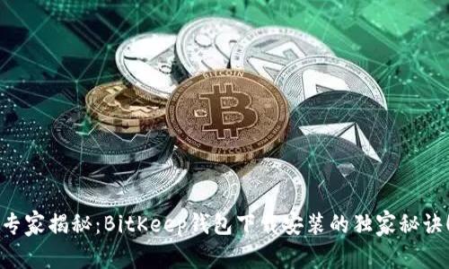 专家揭秘：BitKeep钱包下载安装的独家秘诀！