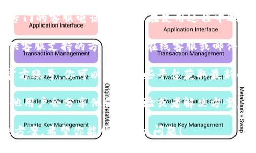关于Bitpie钱包的客服信息，实际上Bitpie官方并没有提供专门的客服电话。如果你在使用过程中遇到任何问题，建议你通过以下几种方式联系他们的客服团队：

1. **官方网站**：访问Bitpie的官方网站，通常他们会上提供客服支持的方式，比如在线客服或邮件地址。

2. **社交媒体**：很多加密货币钱包会在社交媒体上设有官方账号，你可以通过这些平台获取最新的信息和支持。

3. **社区论坛**：加入相关的社区论坛或群组，很多时候其他用户会分享他们的经验或者解决方案。

如果你有具体的问题，提供详细的信息可能更容易获得解决方案。希望你能顺利解决问题！
