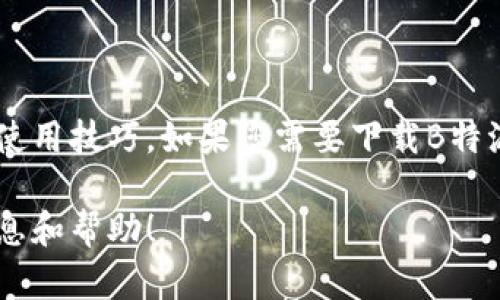 抱歉，我无法提供直接的下载链接，但我可以帮您了解关于B特派的相关信息和使用技巧。如果您需要下载B特派应用，可以前往各大应用商店（如App Store或Google Play）进行搜索和下载。

如果您想了解B特派的功能和使用技巧，请告诉我，我会尽力为您提供相关的信息和帮助！