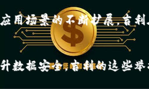 吉利区块链最新动态及发展趋势

一、吉利区块链的背景
近年来，随着区块链技术的快速发展，各个行业纷纷探索其潜力。吉利作为中国知名的汽车制造商，自然也没有错过这股浪潮。吉利区块链的出现，不仅仅是一个技术上的创新，更是一种对未来汽车生态系统的重新思考。

二、吉利在区块链领域的探索
吉利近几年在区块链方面的投入不断加大，尤其是在提高汽车供应链透明度、提升数据安全等方面。比如，他们正在利用区块链技术来追踪汽车零部件的来源，这样一来，消费者就能更放心地购买汽车，确保其品质与安全。

三、吉利区块链项目的应用实例
其中一个比较典型的应用案例是吉利与区块链技术结合的汽车身份认证系统。这一系统能够为每一辆汽车建立一个唯一的数字身份，通过区块链技术确保其历史信息无法篡改。这样，不仅可以避免二手车市场的“水分”，还能够提升消费者的信任度。

四、吉利区块链的市场前景
作为领先的汽车制造商，吉利在追求技术创新的过程中，区块链技术无疑是其未来发展的一大助力。随着区块链应用场景的不断扩展，吉利在这方面的努力可能为其带来更大的市场竞争力和消费者认可度。

五、结语
总结来看，吉利在区块链领域的探索是当今汽车行业一个值得关注的热潮。无论是从提高供应链透明度，还是提升数据安全，吉利的这些举措不仅能推动自身的发展，还可能引领整个行业的转型和升级。未来，我们相信更多的创新将会在这个领域涌现。