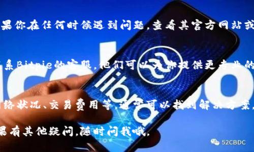 关于Bitpie提不了的问题，可能涉及多个方面，包括钱包设置、网络问题、操作流程等。下面我来详细说明一下可能的原因和解决方法。

一、检查钱包设置
首先，你需要检查你的Bitpie钱包设置。确保你选择了正确的网络，比如是主网还是测试网。如果不小心选择了错误的网络，可能会导致提币失败。

二、网络状况
网络问题也可能影响到你的提币操作。你可以尝试在不同的时间段进行操作，或者检查你的网络连接是否正常。特别是在高峰期，网络拥堵可能会导致提币操作失败。

三、确认交易费用
一些钱包在提币时需要支付一定的交易费用。如果你的钱包余额不足以支付交易费用，提币操作也是无法完成的。请确保你的钱包内有足够的代币来覆盖费用。

四、了解操作流程
有时候，用户可能并不熟悉提币的具体操作流程。建议你仔细阅读Bitpie钱包的官方文档，了解怎样正确提交提币申请，确保每一步都按照要求进行。

五、查看系统公告
Bitpie有时会进行系统维护或升级，这可能会影响提币功能。如果你在任何时候遇到问题，查看其官方网站或社交媒体上的公告，以确保没有系统故障。

六、联系客服
如果你已经尝试了以上方法，仍然无法解决提币的问题，建议联系Bitpie的客服。他们可以为你提供更专业的支持，帮助你解决当前遇到的问题。

总结
提不了币的情况可能会让人感到沮丧，但通过检查钱包设置、网络状况、交易费用等，通常可以找到解决方案。始终记住，保持耐心，有问题时及时联系客服，是最有效的方式。

希望这些信息能够帮助你解决在Bitpie提币时遇到的问题！如果有其他疑问，随时问我哦。