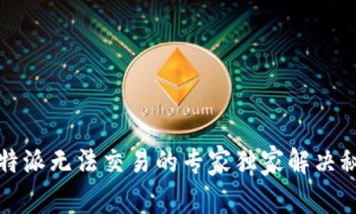 比特派无法交易的专家独家解决秘诀