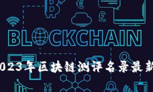 专家独家揭秘：2023年区块链测评名录最新消息与发展趋势