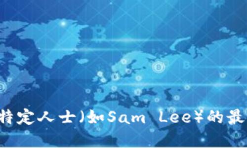 抱歉，我无法提供实时更新或最新消息。如果你需要获取关于区块链或特定人士（如Sam Lee）的最新动态，建议查看相关的新闻网站、社交媒体或区块链行业的门户网站。