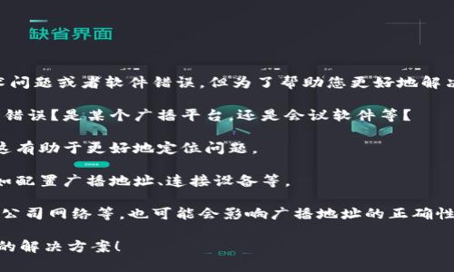 看起来您提到的“b特派 广播地址错误”可能指的是某种技术问题或者软件错误。但为了帮助您更好地解决这个问题，我需要更多的背景信息。以下是一些可能的方向：

1. **具体问题描述**：您在使用哪个平台或应用时遇到这个错误？是某个广播平台，还是会议软件等？

2. **错误信息**：您是否能提供更详细的错误信息或截屏？这有助于更好地定位问题。

3. **操作步骤**：您在出现此错误之前进行了哪些操作？比如配置广播地址、连接设备等。

4. **网络环境**：您使用的是哪种网络环境？比如家庭网络、公司网络等，也可能会影响广播地址的正确性。

如果您能提供更多相关的细节，我将非常乐意为您提供具体的解决方案！