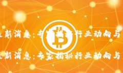 区块链复工最新消息：专家揭秘行业动向与未来