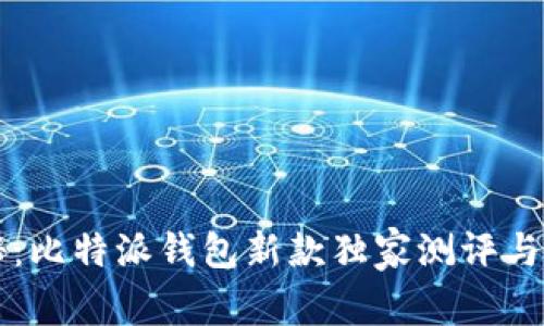 专家揭秘：比特派钱包新款独家测评与使用秘诀