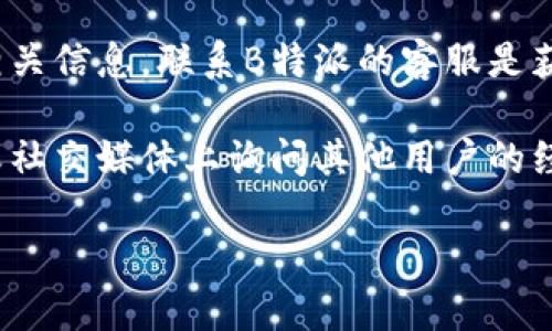 关于“B特派”是否可以购买USDT的具体情况，您可以通过以下几个步骤来确认：

1. **访问平台**: 登录您的B特派账户，查看是否有USDT的交易功能或相关支持信息。

2. **查看帮助中心**: 许多平台都有FAQ或帮助中心，您可以查找关于数字资产交易或USDT的信息。

3. **联系客服**: 如果您在平台上找不到相关信息，联系B特派的客服是获取最准确信息的好方法。

4. **社区讨论**: 考虑在相关的币圈论坛或社交媒体上询问其他用户的经验，以了解他们在B特派上购买USDT的经历。

希望这些信息能够帮助您找到答案!