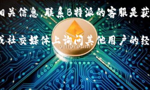 关于“B特派”是否可以购买USDT的具体情况，您可以通过以下几个步骤来确认：

1. **访问平台**: 登录您的B特派账户，查看是否有USDT的交易功能或相关支持信息。

2. **查看帮助中心**: 许多平台都有FAQ或帮助中心，您可以查找关于数字资产交易或USDT的信息。

3. **联系客服**: 如果您在平台上找不到相关信息，联系B特派的客服是获取最准确信息的好方法。

4. **社区讨论**: 考虑在相关的币圈论坛或社交媒体上询问其他用户的经验，以了解他们在B特派上购买USDT的经历。

希望这些信息能够帮助您找到答案!