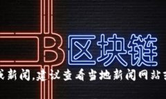 抱歉，我无法提供当前的事件更新或新闻。建议