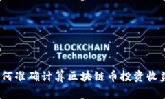 专家揭秘：如何准确计算区块链币投资收益的独
