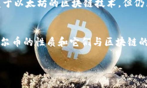 在谈论阿尔币（Altcoin）是否算作区块链之前，我们需要对相关概念进行一些澄清和解释。

什么是区块链？
区块链是一种去中心化的分布式账本技术，它可以在多方之间进行安全、透明且不可篡改的数据记录。每个区块都有一个时间戳和包含交易数据的哈希值，这些区块以链的形式相连，形成了一条完整的链条。

什么是阿尔币？
阿尔币是“替代币”的缩写，通常用于指代比特币以外的所有加密货币。在加密货币的世界中，比特币是第一个出现的数字货币，而阿尔币则是其后的衍生品，它们可以采用不同的技术路线，提供不同的功能。有些阿尔币是基于自己的独立区块链，而有些则建立在已有的区块链平台上，比如以太坊。

阿尔币与区块链的关系
所以，阿尔币是否算区块链，取决于它自身的技术架构。如果阿尔币有自己的独立区块链，那么它可以被视为区块链的一部分。例如，以太坊（Ethereum）和莱特币（Litecoin）都是有自己独立区块链的阿尔币。
但是，有些阿尔币则是在现有的区块链平台上发行的，比如很多ERC-20代币，它们是建立在以太坊区块链上的。这类阿尔币虽然依赖于以太坊的区块链技术，但仍然是独立的数字资产。

总结
综上所述，阿尔币可以算作区块链的一部分，前提是它们要么有自己的独立区块链，要么依赖于其他区块链的技术架构。因此，理解阿尔币的性质和它们与区块链的关系，是深入了解数字货币市场的重要一步。

希望这个解释能帮助你更好地理解阿尔币和区块链之间的关系！如果还有其他疑问，随时问我哦！